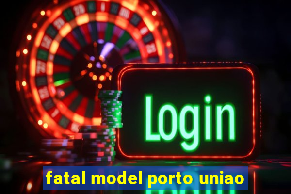 fatal model porto uniao